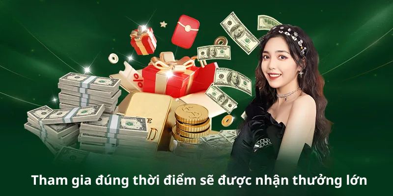 Tham gia đúng thời điểm sẽ được nhận thưởng lớn