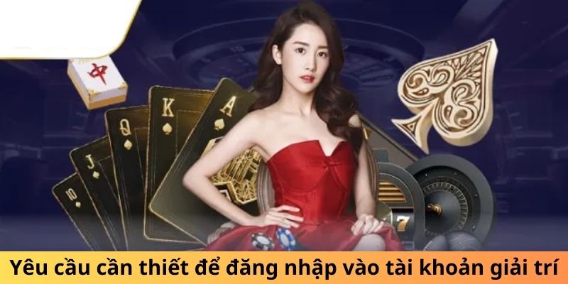 Yêu cầu cần thiết để đăng nhập vào tài khoản giải trí